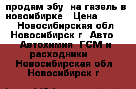 продам эбу  на газель в новоибирке › Цена ­ 8 500 - Новосибирская обл., Новосибирск г. Авто » Автохимия, ГСМ и расходники   . Новосибирская обл.,Новосибирск г.